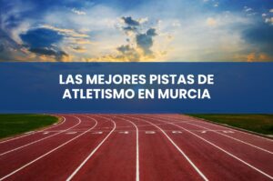 Las Mejores Pistas de Atletismo en Murcia